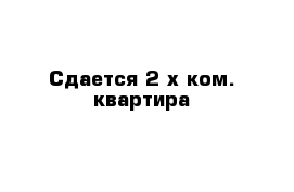 Сдается 2-х ком. квартира